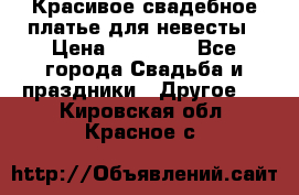 Красивое свадебное платье для невесты › Цена ­ 15 000 - Все города Свадьба и праздники » Другое   . Кировская обл.,Красное с.